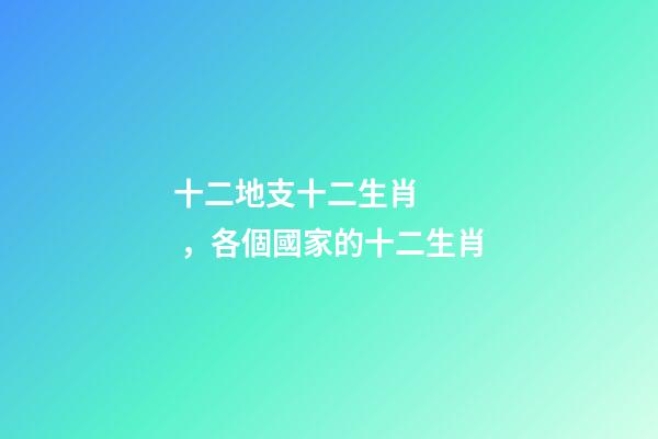 十二地支十二生肖，各個國家的十二生肖